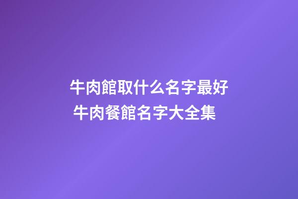 牛肉館取什么名字最好 牛肉餐館名字大全集-第1張-店鋪起名-玄機派